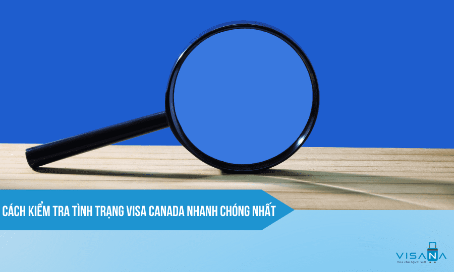 [Bật mí] Cách kiểm tra tình trạng visa Canada nhanh chóng nhất