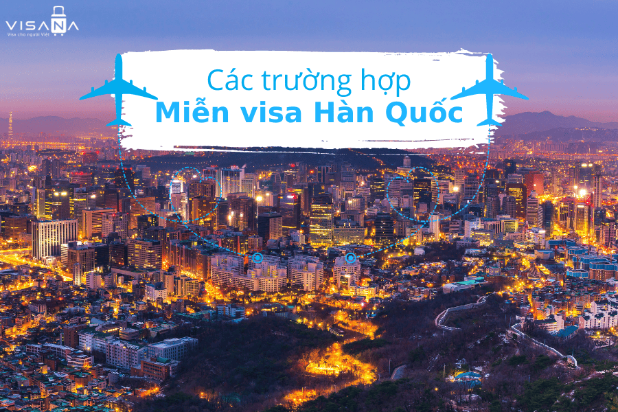 Miễn visa Hàn Quốc – Hướng dẫn chi tiết
