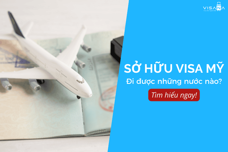 Có visa Mỹ đi được những nước nào? Lợi ích khi sở hữu tấm visa Mỹ quyền lực