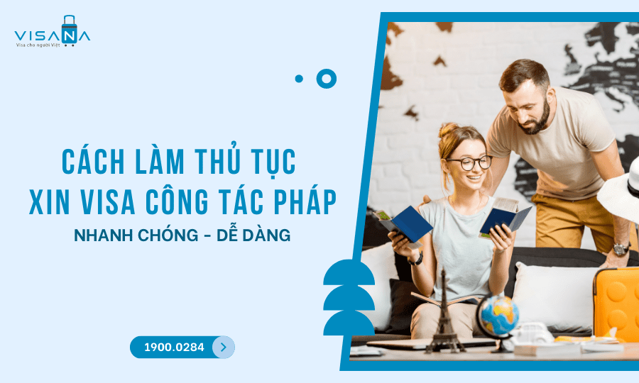 Trọn bộ hồ sơ, thủ tục xin visa công tác Pháp mới nhất